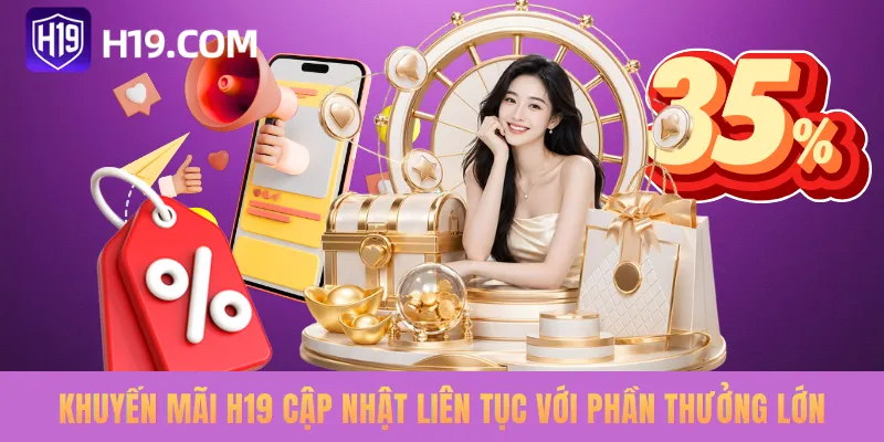 Khuyến mãi H19 cập nhật liên tục với phần thưởng lớn