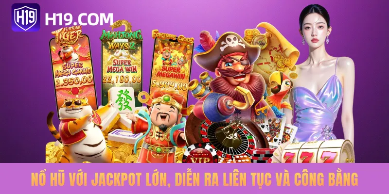 Nổ hũ với Jackpot lớn, diễn ra liên tục và công bằng