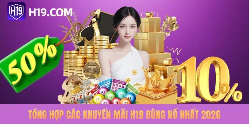 Tổng hợp các khuyến mãi H19 bùng nổ nhất 2026